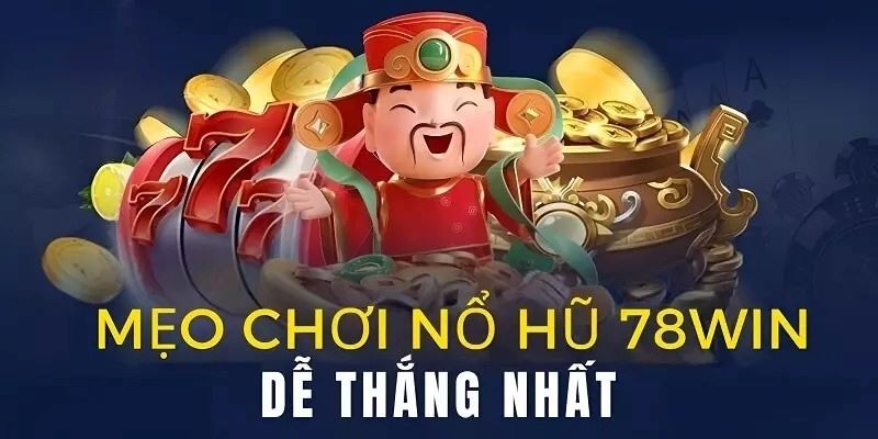 Mẹo chơi nổ hũ 78win giúp tối ưu lợi thế 